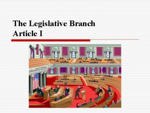 The Legislative Branch Article I LEGISLATIVE BRANCH o