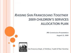 RAISING SAN FRANCISCANS TOGETHER 2009 CHILDRENS SERVICES ALLOCATION