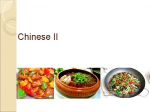 Chinese II We will learn 1 Chinese cuisine