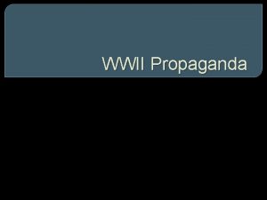 WWII Propaganda Propaganda Debrief In general what are