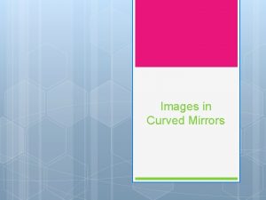 Images in Curved Mirrors Learning Goals To learn