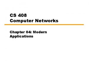 CS 408 Computer Networks Chapter 04 Modern Applications