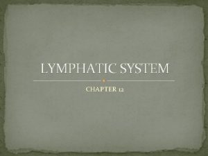 LYMPHATIC SYSTEM CHAPTER 12 LYMPHATIC SYSTEM CONSISTS OF