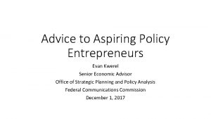 Advice to Aspiring Policy Entrepreneurs Evan Kwerel Senior