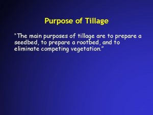 Purpose of Tillage The main purposes of tillage