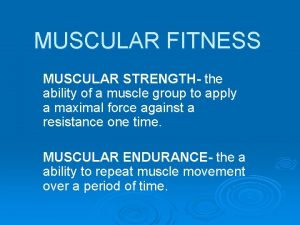 MUSCULAR FITNESS MUSCULAR STRENGTH the ability of a