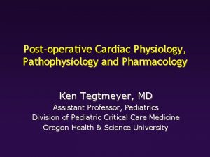 Postoperative Cardiac Physiology Pathophysiology and Pharmacology Ken Tegtmeyer