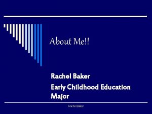 About Me Rachel Baker Early Childhood Education Major