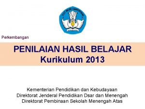 Perkembangan PENILAIAN HASIL BELAJAR Kurikulum 2013 Kementerian Pendidikan