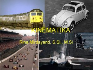 KINEMATIKA Rina Mirdayanti S Si M Si KINEMATIKA