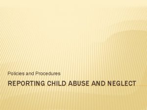 Policies and Procedures REPORTING CHILD ABUSE AND NEGLECT