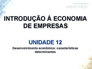 INTRODUO ECONOMIA DE EMPRESAS UNIDADE 12 Desenvolvimento econmico