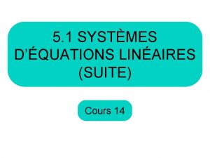 5 1 SYSTMES DQUATIONS LINAIRES SUITE Cours 14