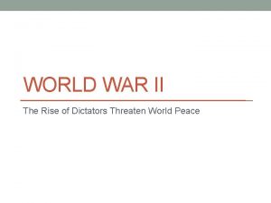 WORLD WAR II The Rise of Dictators Threaten