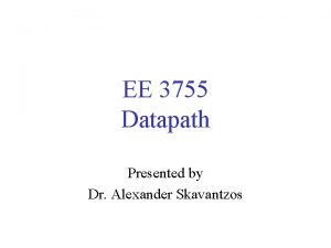 EE 3755 Datapath Presented by Dr Alexander Skavantzos