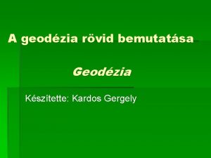 A geodzia rvid bemutatsa Geodzia Ksztette Kardos Gergely