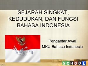 SEJARAH SINGKAT KEDUDUKAN DAN FUNGSI BAHASA INDONESIA Pengantar