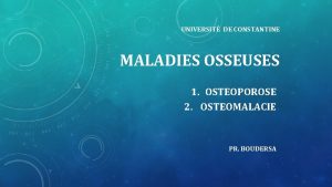 UNIVERSIT DE CONSTANTINE MALADIES OSSEUSES 1 OSTEOPOROSE 2