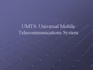 UMTS Universal Mobile Telecommunications System Aim of Presentation