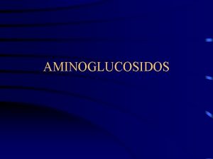 AMINOGLUCOSIDOS Aminoglucsidos Gentamicina Amicacina Otros Amplio espectro Mecanismo