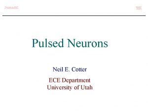 Pulsed Neurons Neil E Cotter ECE Department University