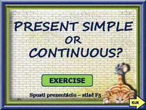 PRESENT SIMPLE OR CONTINUOUS EXERCISE Spusti prezentciu stla