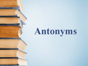 Antonyms Antonyms are words belonging to the same