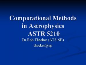 Computational Methods in Astrophysics ASTR 5210 Dr Rob