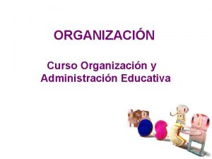 ORGANIZACIN Curso Organizacin y Administracin Educativa Qu es