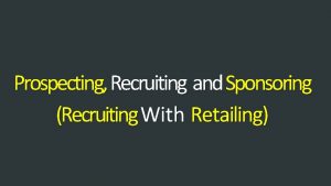 Prospecting Recruiting and Sponsoring Recruiting With Retailing ORGANISE