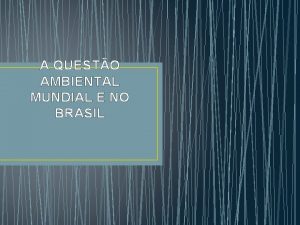 A QUESTO AMBIENTAL MUNDIAL E NO BRASIL PRINCIPAIS