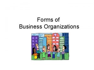 Forms of Business Organizations Sole Proprietorship Simplest form