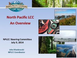 North Pacific LCC An Overview NPLCC Steering Committee