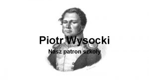 Piotr Wysocki Nasz patron szkoy Sylwetka Piotra Wysockiego