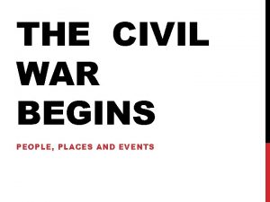 THE CIVIL WAR BEGINS PEOPLE PLACES AND EVENTS