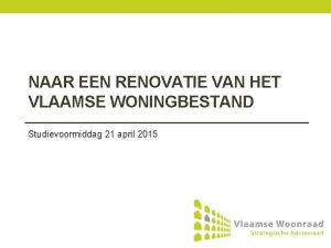 NAAR EEN RENOVATIE VAN HET VLAAMSE WONINGBESTAND Studievoormiddag