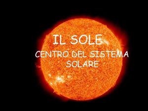 IL SOLE CENTRO DEL SISTEMA SOLARE Il Sole