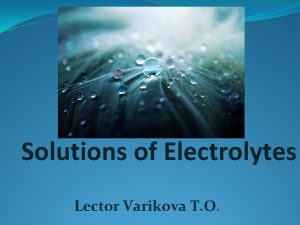 Solutions of Electrolytes Lector Varikova T O Degree