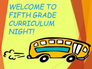 WELCOME TO FIFTH GRADE CURRICULUM NIGHT A little