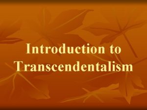 Introduction to Transcendentalism What is Transcendentalism n Transcendentalism