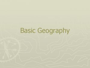 Basic Geography What is geography Geography the study