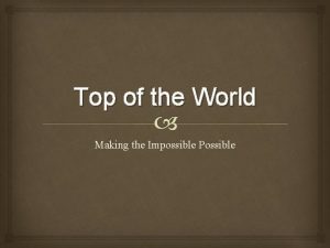 Top of the World Making the Impossible Possible