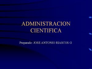 ADMINISTRACION CIENTIFICA Preparado JOSE ANTONIO RIASCOS G FRASE