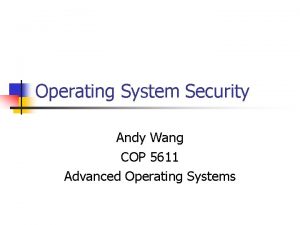 Operating System Security Andy Wang COP 5611 Advanced