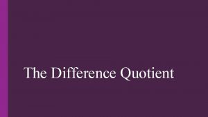 The Difference Quotient What is the Difference Quotient