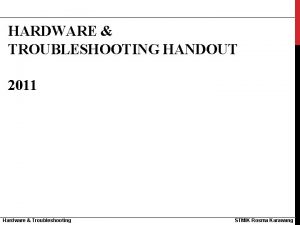 HARDWARE TROUBLESHOOTING HANDOUT 2011 Hardware Troubleshooting STMIK Rosma