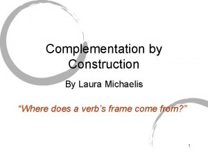 Complementation by Construction By Laura Michaelis Where does