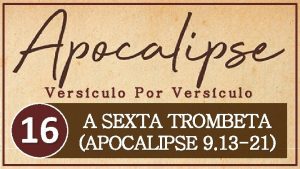 Versculo Por Versculo 16 A SEXTA TROMBETA APOCALIPSE