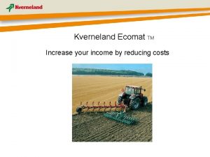 Kverneland Ecomat TM Increase your income by reducing