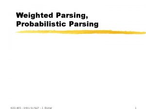 Weighted Parsing Probabilistic Parsing 600 465 Intro to